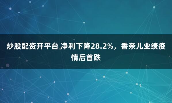 炒股配资开平台 净利下降28.2%，香奈儿业绩疫情后首跌
