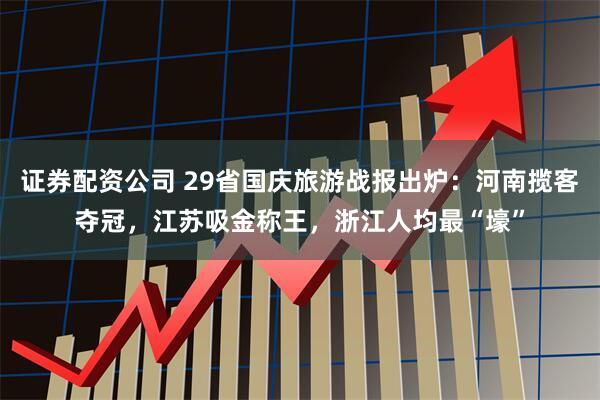 证券配资公司 29省国庆旅游战报出炉：河南揽客夺冠，江苏吸金称王，浙江人均最“壕”