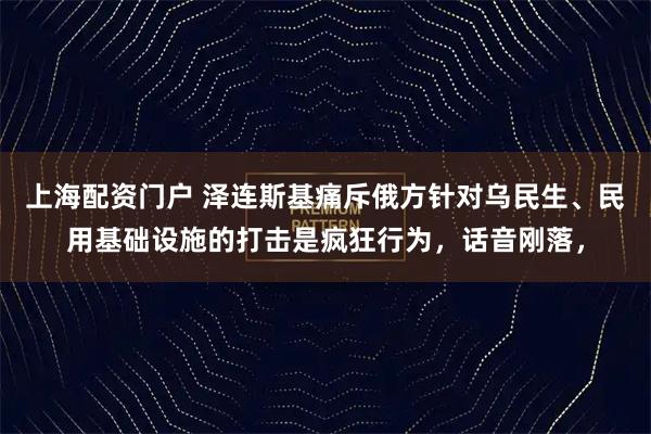 上海配资门户 泽连斯基痛斥俄方针对乌民生、民用基础设施的打击是疯狂行为，话音刚落，